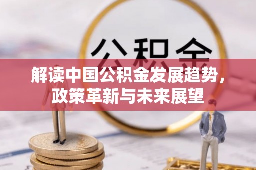 贺兰解读中国公积金发展趋势，政策革新与未来展望