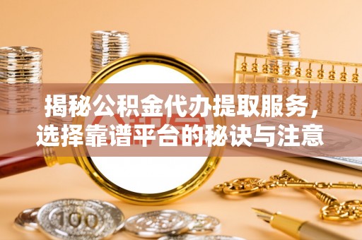 贺兰揭秘公积金代办提取服务，选择靠谱平台的秘诀与注意事项