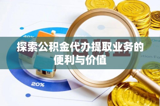 贺兰探索公积金代办提取业务的便利与价值