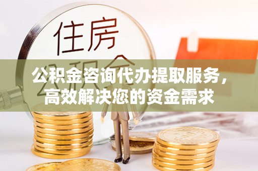 贺兰公积金咨询代办提取服务，高效解决您的资金需求