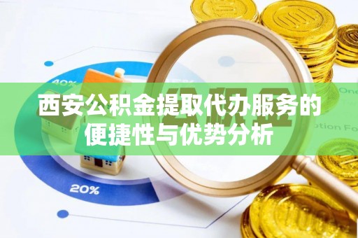 贺兰西安公积金提取代办服务的便捷性与优势分析