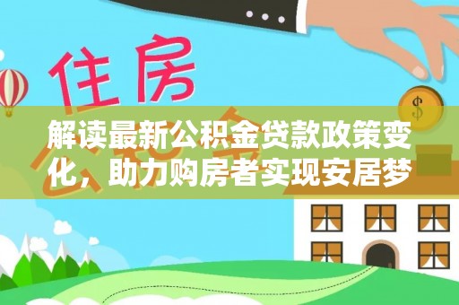 贺兰解读最新公积金贷款政策变化，助力购房者实现安居梦想