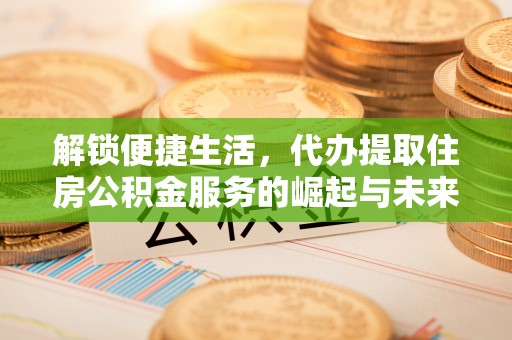 贺兰解锁便捷生活，代办提取住房公积金服务的崛起与未来