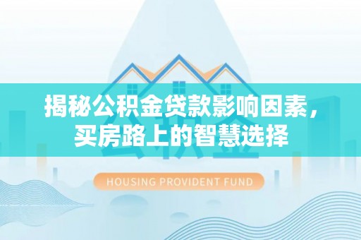 贺兰揭秘公积金贷款影响因素，买房路上的智慧选择