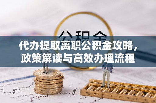 贺兰代办提取离职公积金攻略，政策解读与高效办理流程