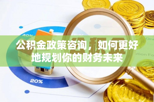贺兰公积金政策咨询，如何更好地规划你的财务未来