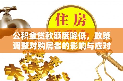 贺兰公积金贷款额度降低，政策调整对购房者的影响与应对策略