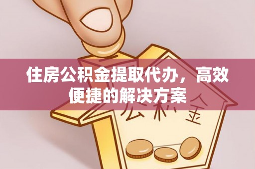 贺兰住房公积金提取代办，高效便捷的解决方案