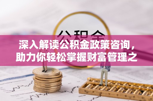 贺兰深入解读公积金政策咨询，助力你轻松掌握财富管理之道