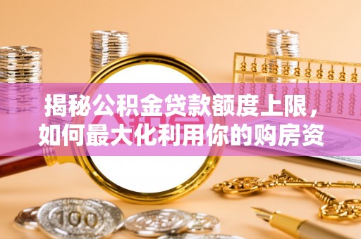 贺兰揭秘公积金贷款额度上限，如何最大化利用你的购房资金？