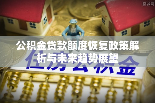 贺兰公积金贷款额度恢复政策解析与未来趋势展望