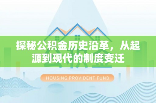 贺兰探秘公积金历史沿革，从起源到现代的制度变迁