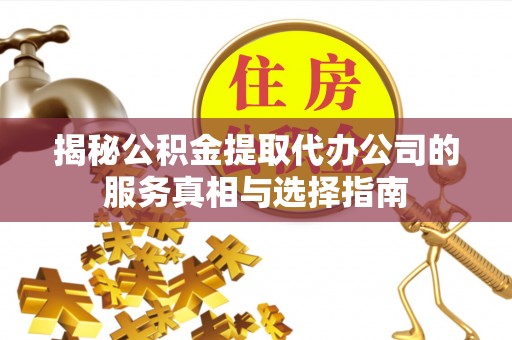 贺兰揭秘公积金提取代办公司的服务真相与选择指南