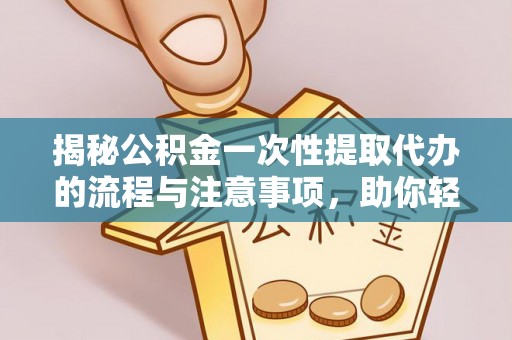 贺兰揭秘公积金一次性提取代办的流程与注意事项，助你轻松搞定财务规划