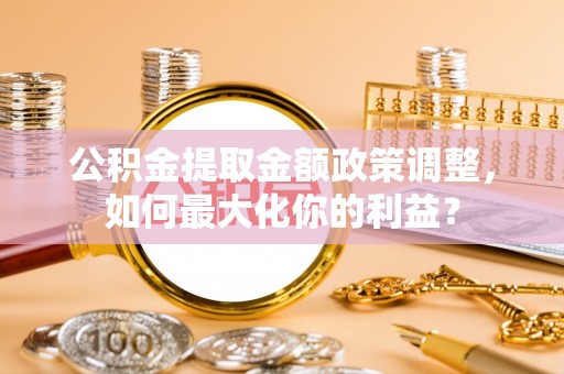 贺兰公积金提取金额政策调整，如何最大化你的利益？