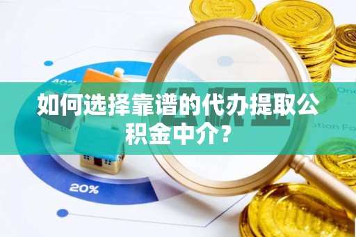 贺兰如何选择靠谱的代办提取公积金中介？