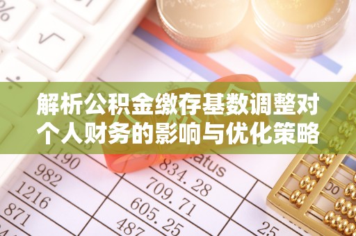 贺兰解析公积金缴存基数调整对个人财务的影响与优化策略