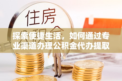 贺兰探索便捷生活，如何通过专业渠道办理公积金代办提取业务