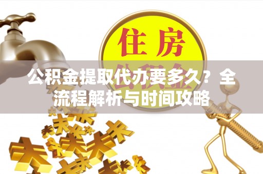 贺兰公积金提取代办要多久？全流程解析与时间攻略