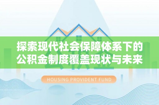 贺兰探索现代社会保障体系下的公积金制度覆盖现状与未来发展