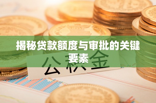 贺兰揭秘贷款额度与审批的关键要素