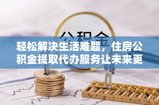 贺兰轻松解决生活难题，住房公积金提取代办服务让未来更安心