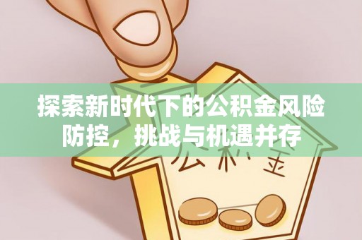 贺兰探索新时代下的公积金风险防控，挑战与机遇并存