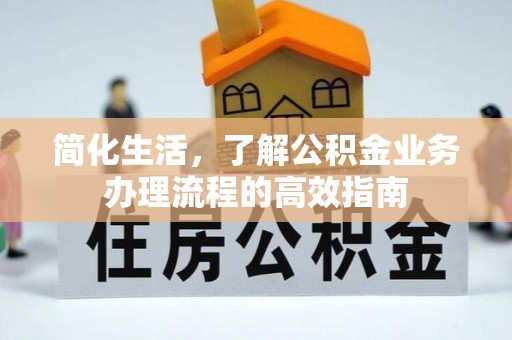 贺兰简化生活，了解公积金业务办理流程的高效指南