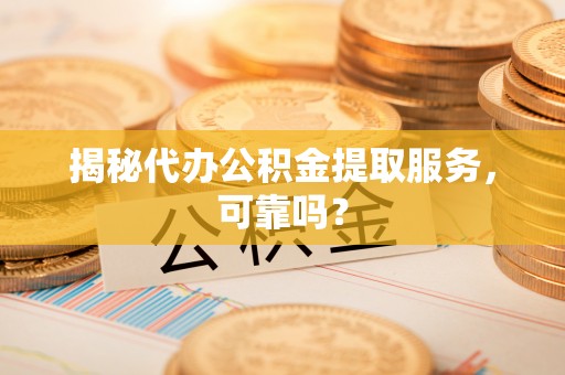 贺兰揭秘代办公积金提取服务，可靠吗？