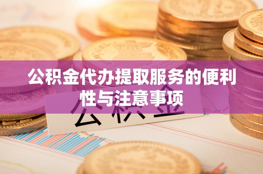 贺兰公积金代办提取服务的便利性与注意事项