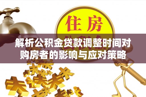 贺兰解析公积金贷款调整时间对购房者的影响与应对策略