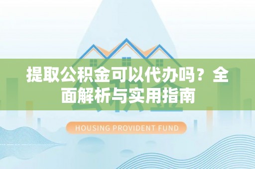 贺兰提取公积金可以代办吗？全面解析与实用指南