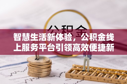 贺兰智慧生活新体验，公积金线上服务平台引领高效便捷新潮流