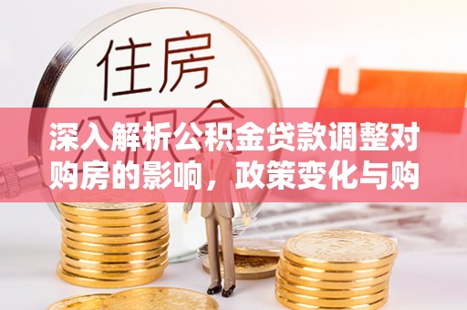 贺兰深入解析公积金贷款调整对购房的影响，政策变化与购房者选择