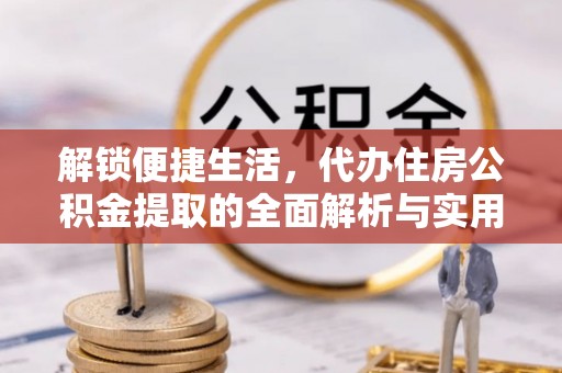 贺兰解锁便捷生活，代办住房公积金提取的全面解析与实用指南