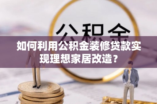贺兰如何利用公积金装修贷款实现理想家居改造？