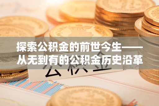 贺兰探索公积金的前世今生——从无到有的公积金历史沿革