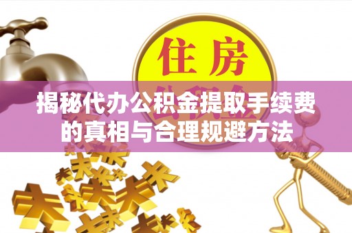 贺兰揭秘代办公积金提取手续费的真相与合理规避方法