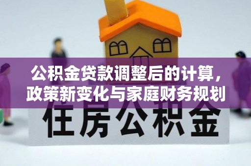 贺兰公积金贷款调整后的计算，政策新变化与家庭财务规划