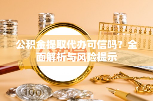 贺兰公积金提取代办可信吗？全面解析与风险提示
