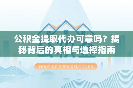 贺兰公积金提取代办可靠吗？揭秘背后的真相与选择指南