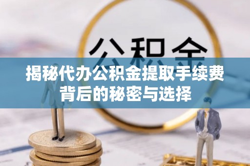 贺兰揭秘代办公积金提取手续费背后的秘密与选择
