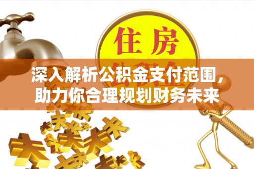 贺兰深入解析公积金支付范围，助力你合理规划财务未来