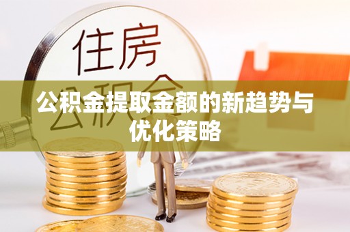 贺兰公积金提取金额的新趋势与优化策略