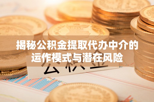 贺兰揭秘公积金提取代办中介的运作模式与潜在风险