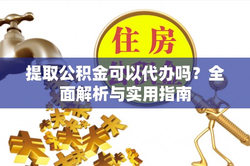 贺兰提取公积金可以代办吗？全面解析与实用指南