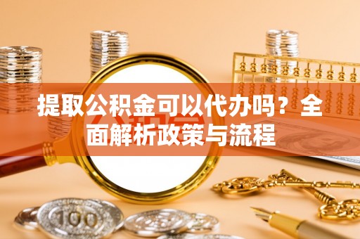 贺兰提取公积金可以代办吗？全面解析政策与流程