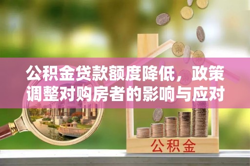 贺兰公积金贷款额度降低，政策调整对购房者的影响与应对策略