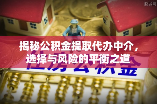 贺兰揭秘公积金提取代办中介，选择与风险的平衡之道