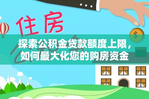 贺兰探索公积金贷款额度上限，如何最大化您的购房资金